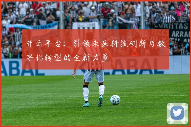 开云平台：引领未来科技创新与数字化转型的全新力量