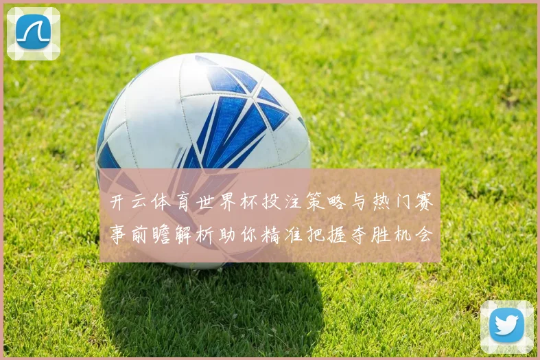 开云体育世界杯投注策略与热门赛事前瞻解析助你精准把握夺胜机会