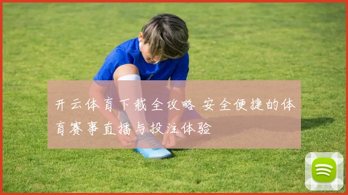 开云体育下载全攻略 安全便捷的体育赛事直播与投注体验