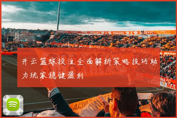 开云篮球投注全面解析策略技巧助力玩家稳健盈利